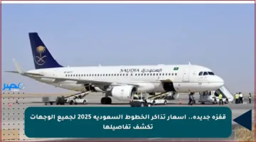 قفزة جديدة.. أسعار تذاكر الخطوط السعودية 2025 لجميع الوجهات تكشف تفاصيلها